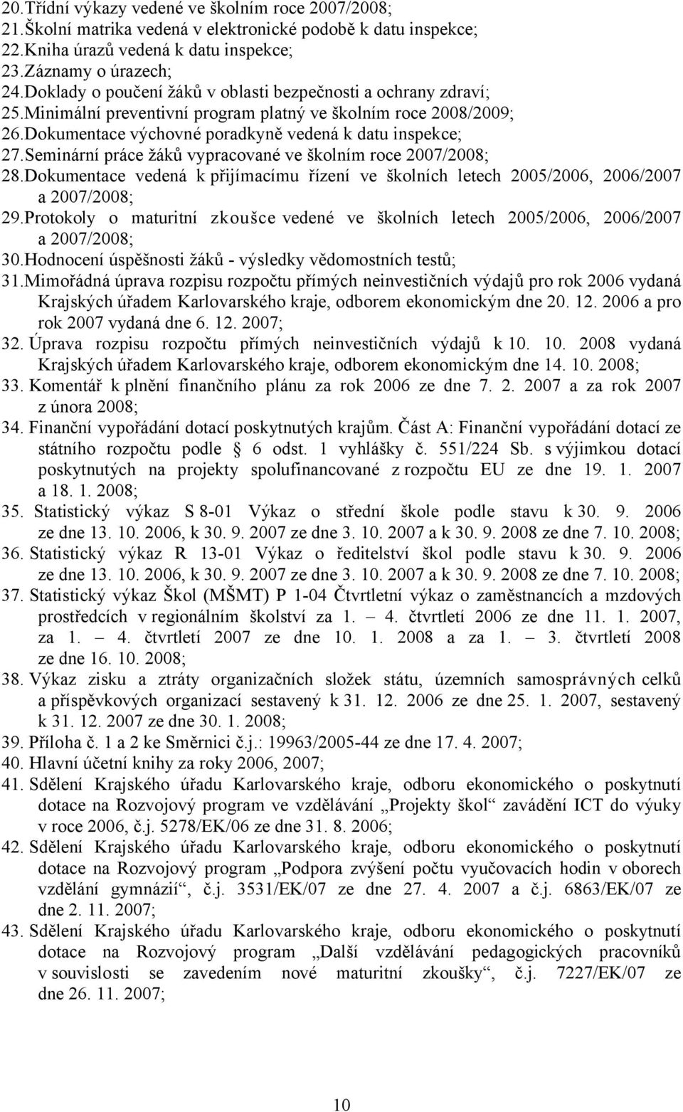 Seminární práce žáků vypracované ve školním roce 2007/2008; 28.Dokumentace vedená k přijímacímu řízení ve školních letech 2005/2006, 2006/2007 a 2007/2008; 29.