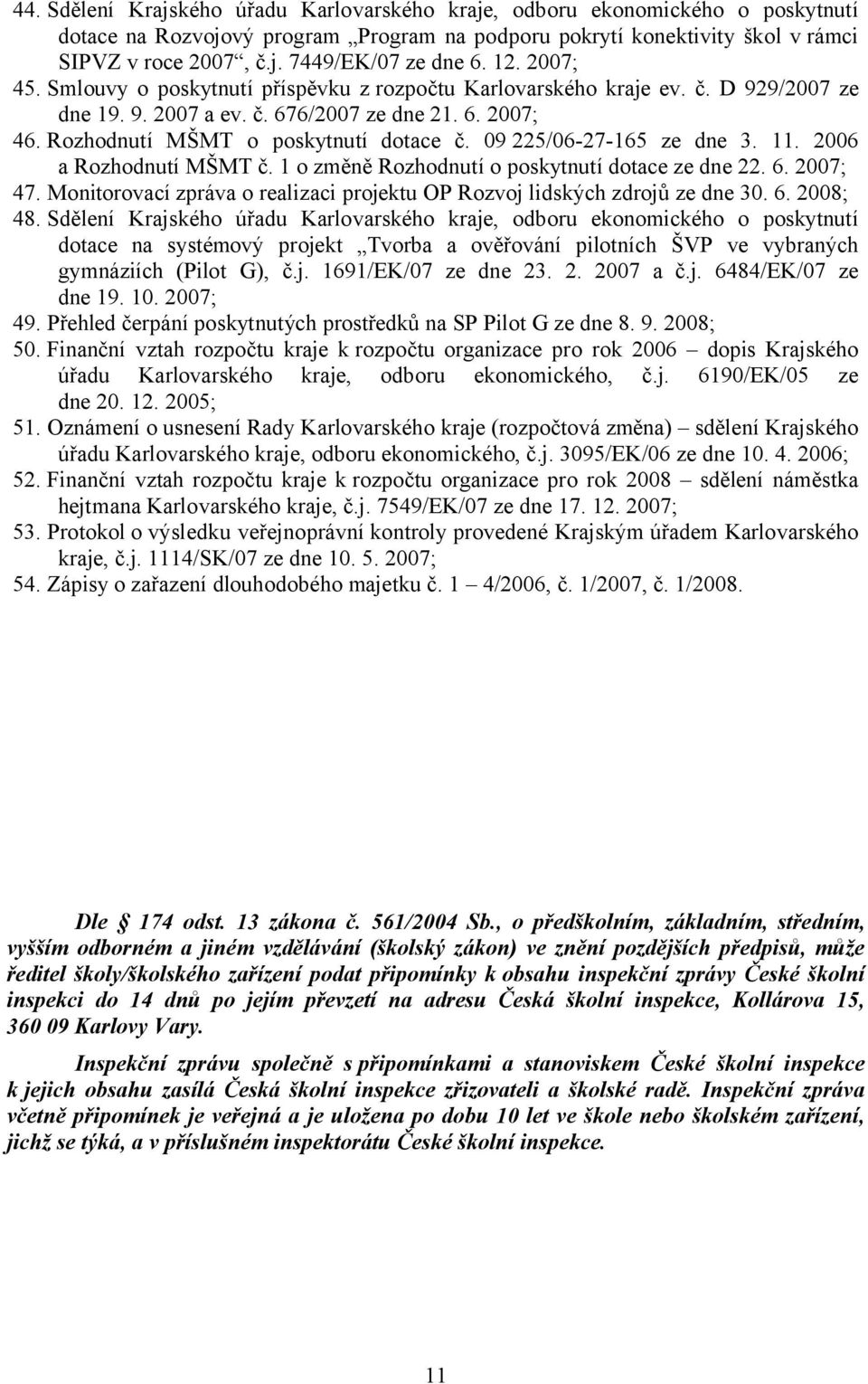 09 225/06-27-165 ze dne 3. 11. 2006 a Rozhodnutí MŠMT č. 1 o změně Rozhodnutí o poskytnutí dotace ze dne 22. 6. 2007; 47. Monitorovací zpráva o realizaci projektu OP Rozvoj lidských zdrojů ze dne 30.