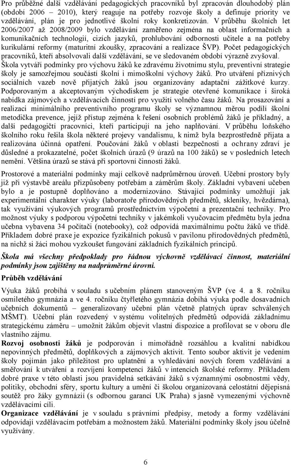 V průběhu školních let 2006/2007 až 2008/2009 bylo vzdělávání zaměřeno zejména na oblast informačních a komunikačních technologií, cizích jazyků, prohlubování odbornosti učitele a na potřeby