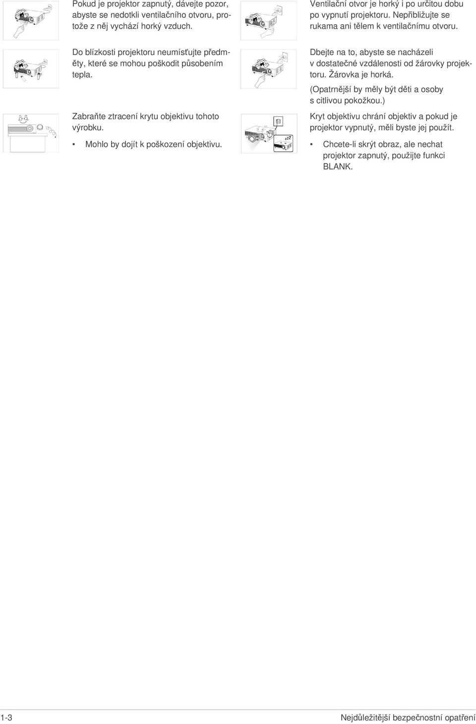 Mohlo by dojít k poškození objektivu. Dbejte na to, abyste se nacházeli v dostatečné vzdálenosti od žárovky projektoru. Žárovka je horká. (Opatrnější by měly být děti a osoby s citlivou pokožkou.