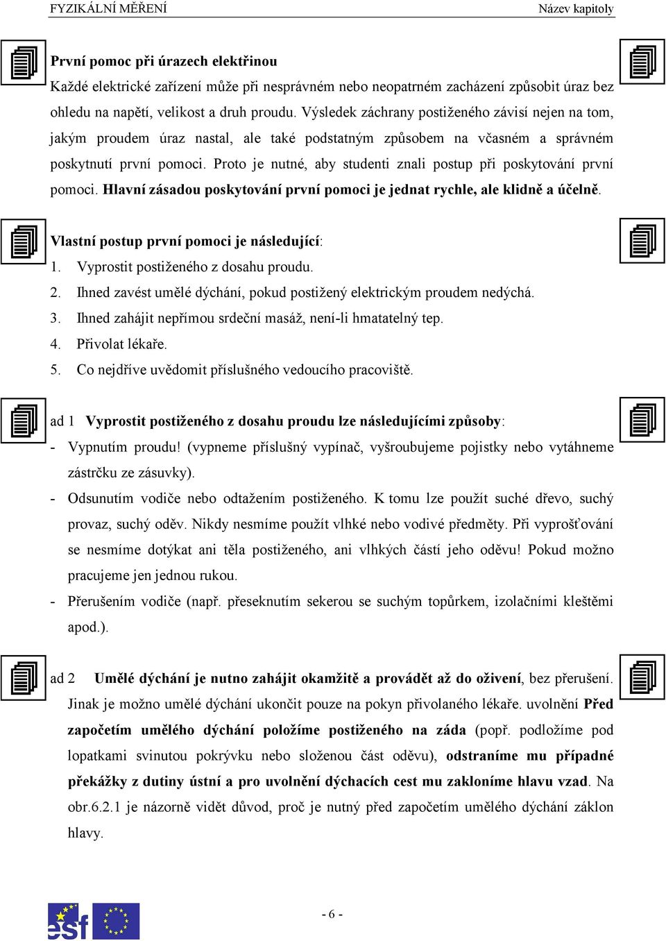 Proto je nutné, aby studenti znali postup při poskytování první pomoci. Hlavní zásadou poskytování první pomoci je jednat rychle, ale klidně a účelně. Vlastní postup první pomoci je následující: 1.