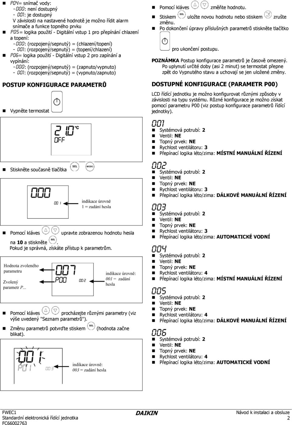 (rozpojený/sepnutý) = (vypnuto/zapnuto) POSTUP KONFIGURACE PARAMETRŮ Vypněte termostat Pomocí kláves změňte hodnotu. Stiskem uloţte novou hodnotu nebo stiskem zrušte změnu.