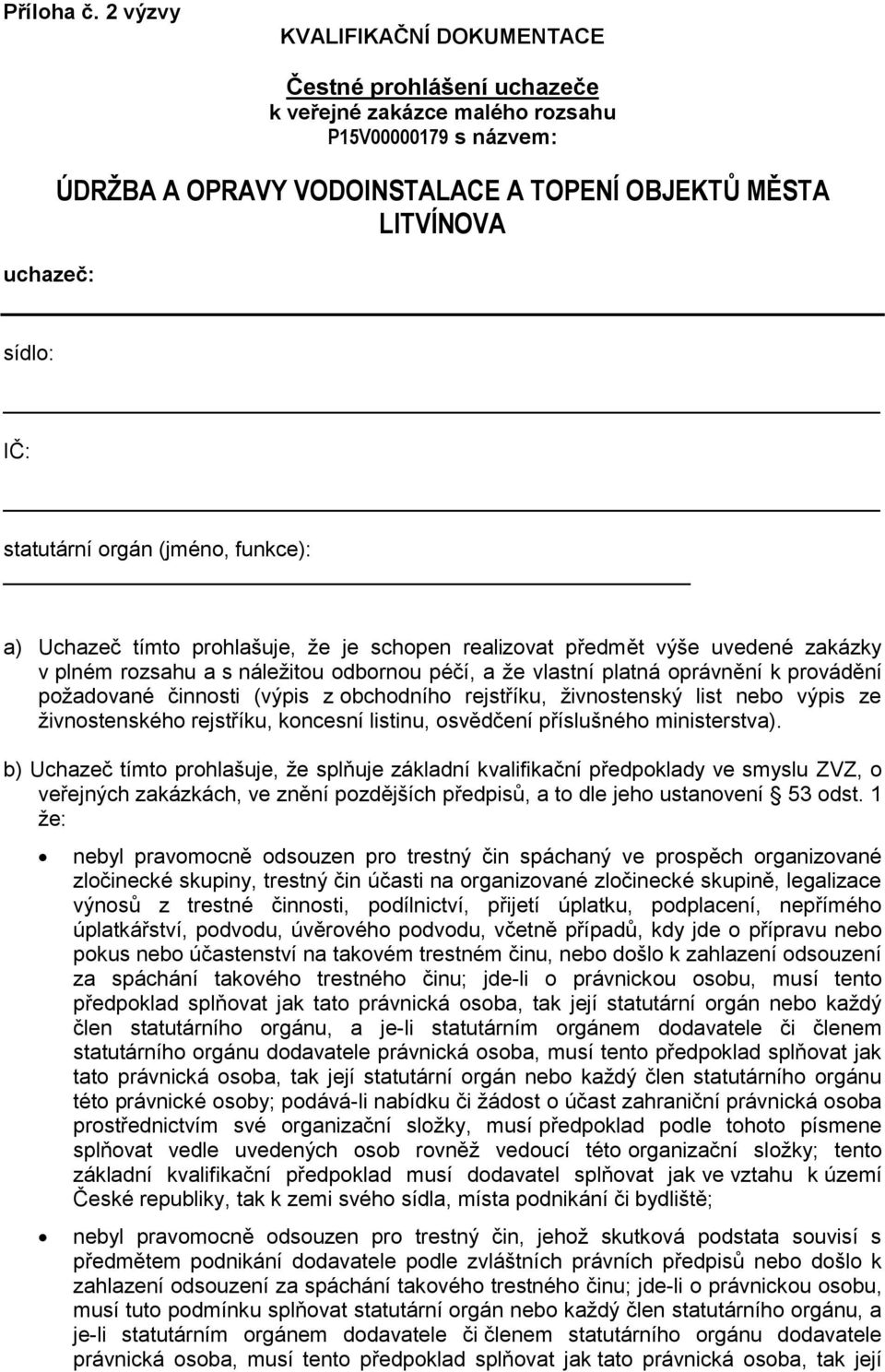 statutární orgán (jméno, funkce): a) Uchazeč tímto prohlašuje, že je schopen realizovat předmět výše uvedené zakázky v plném rozsahu a s náležitou odbornou péčí, a že vlastní platná oprávnění k