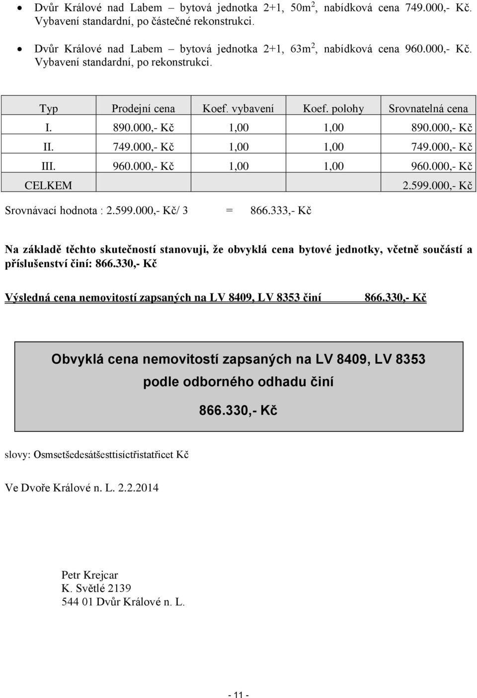 000,- Kč 1,00 1,00 960.000,- Kč CELKEM 2.599.000,- Kč Srovnávací hodnota : 2.599.000,- Kč/ 3 = 866.