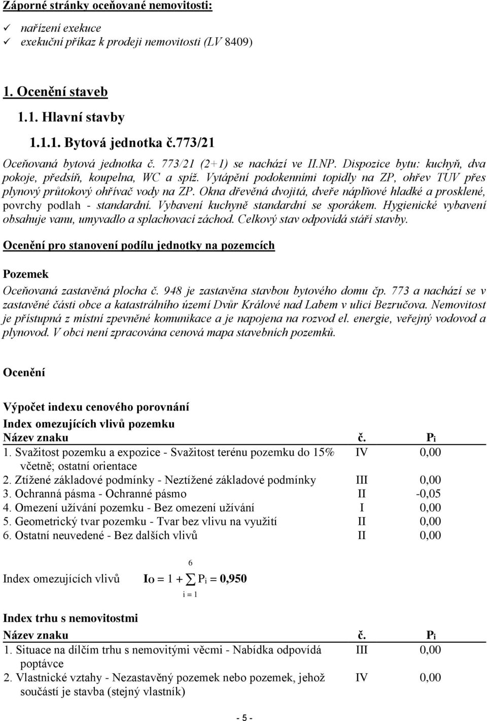 Vytápění podokenními topidly na ZP, ohřev TUV přes plynový průtokový ohřívač vody na ZP. Okna dřevěná dvojitá, dveře náplňové hladké a prosklené, povrchy podlah - standardní.