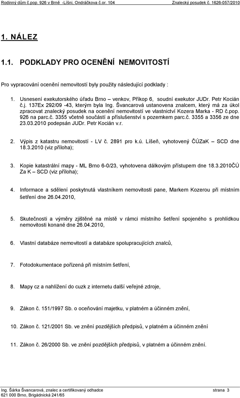 Švancarová ustanovena znalcem, který má za úkol zpracovat znalecký posudek na ocenění nemovitostí ve vlastnictví Kozera Marka - RD č.pop. 926 na parc.č. 3355 včetně součástí a příslušenství s pozemkem parc.