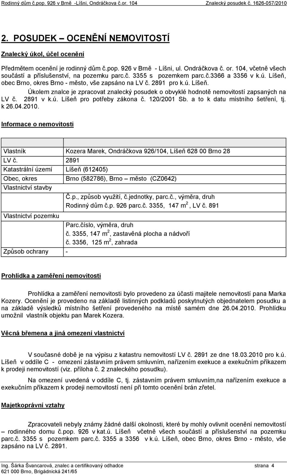 obec Brno, okres Brno - město, vše zapsáno na LV č. 2891 pro k.ú. Líšeň. Úkolem znalce je zpracovat znalecký posudek o obvyklé hodnotě nemovitostí zapsaných na LV č. 2891 v k.ú. Líšeň pro potřeby zákona č.