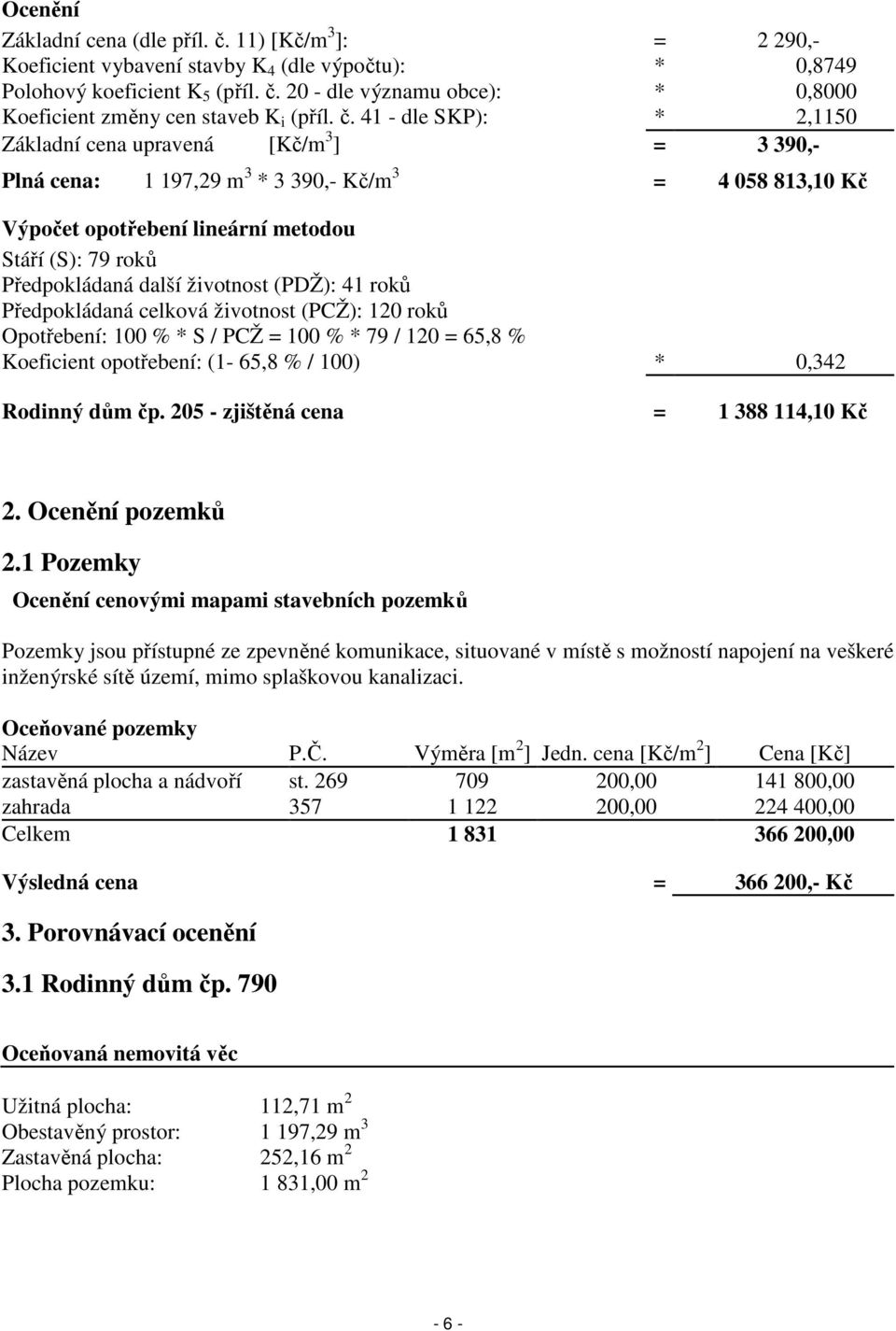 další životnost (PDŽ): 41 roků Předpokládaná celková životnost (PCŽ): 120 roků Opotřebení: 100 % * S / PCŽ = 100 % * 79 / 120 = 65,8 % Koeficient opotřebení: (1-65,8 % / 100) * 0,342 Rodinný dům čp.