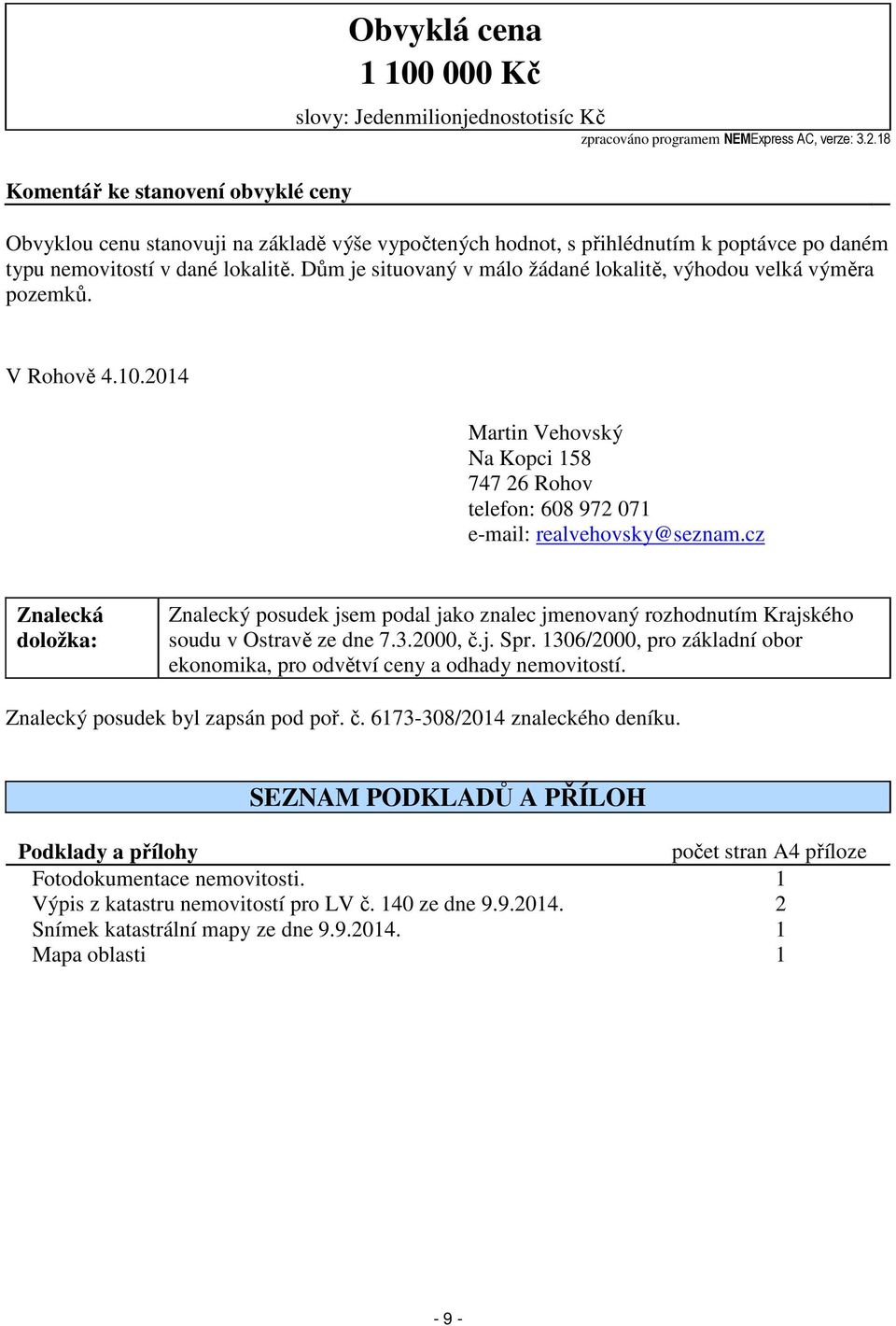 Dům je situovaný v málo žádané lokalitě, výhodou velká výměra pozemků. V Rohově 4.10.2014 Martin Vehovský Na Kopci 158 747 26 Rohov telefon: 608 972 071 e-mail: realvehovsky@seznam.