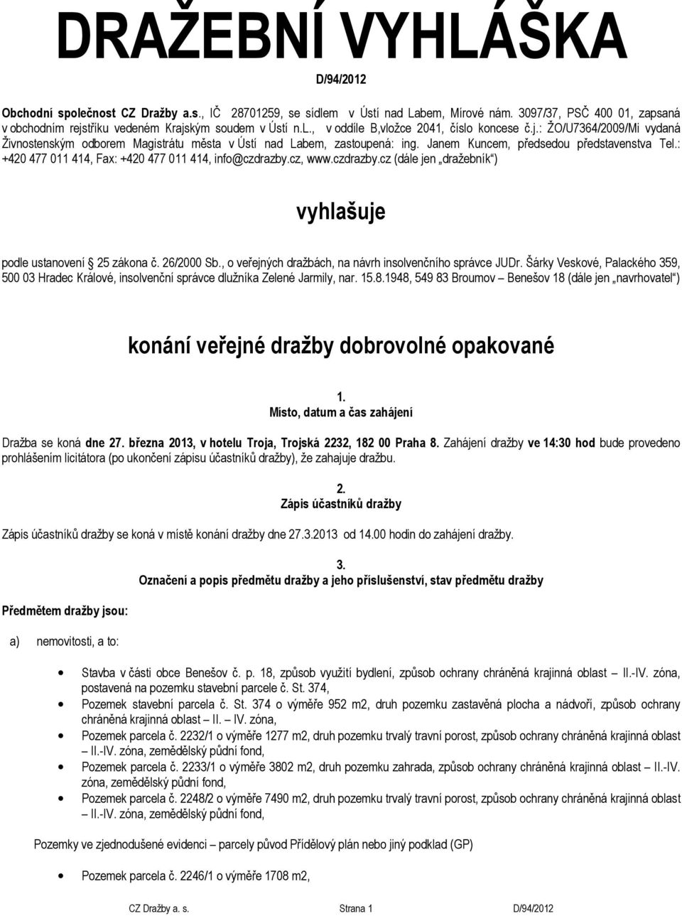Janem Kuncem, předsedou představenstva Tel.: +420 477 011 414, Fax: +420 477 011 414, info@czdrazby.cz, www.czdrazby.cz (dále jen dražebník ) vyhlašuje podle ustanovení 25 zákona č. 26/2000 Sb.
