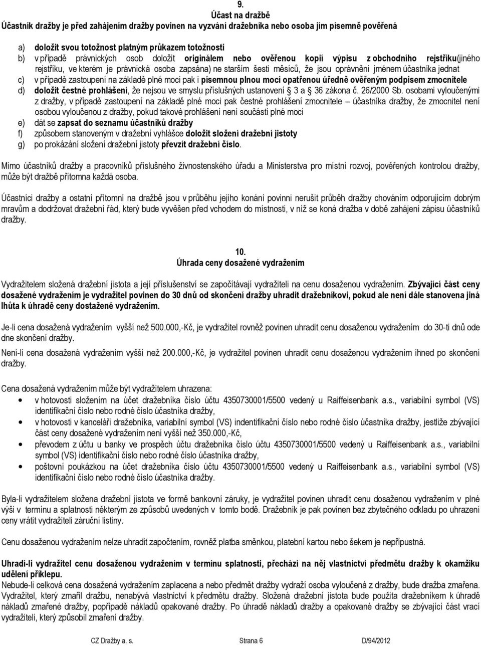 účastníka jednat c) v případě zastoupení na základě plné moci pak i písemnou plnou mocí opatřenou úředně ověřeným podpisem zmocnitele d) doložit čestné prohlášení, že nejsou ve smyslu příslušných