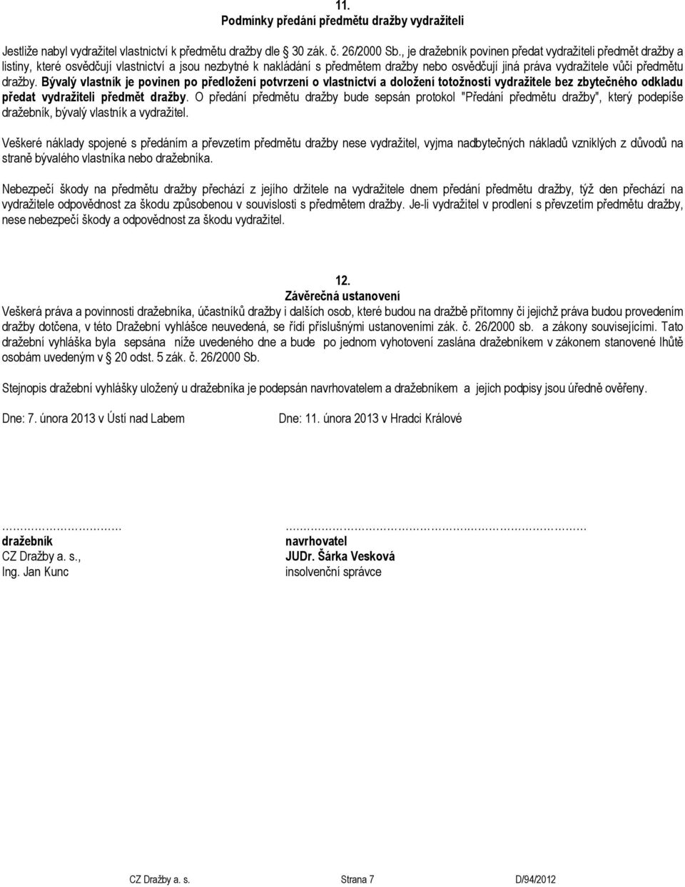 dražby. Bývalý vlastník je povinen po předložení potvrzení o vlastnictví a doložení totožnosti vydražitele bez zbytečného odkladu předat vydražiteli předmět dražby.