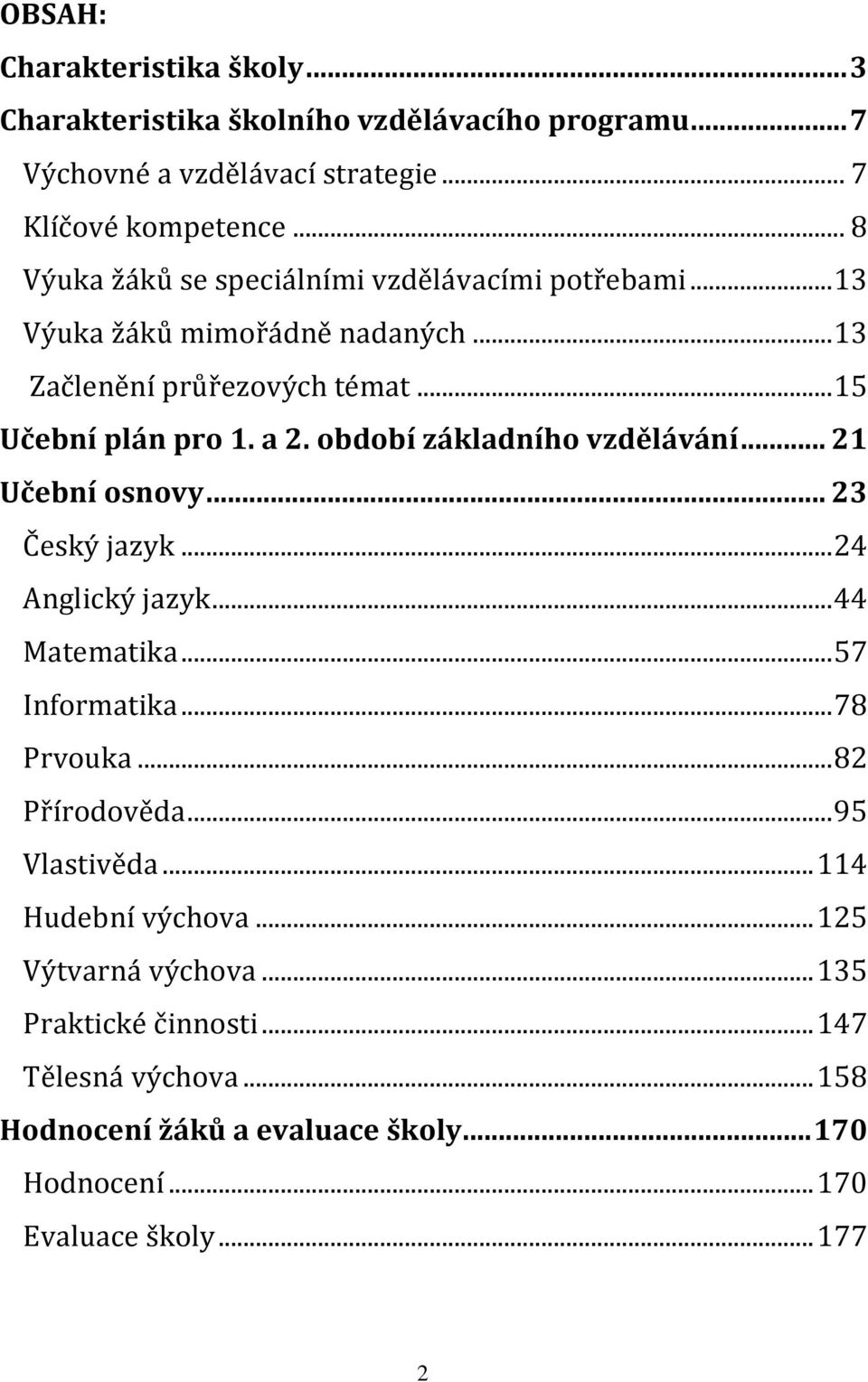 období základního vzdělávání... 21 Učební osnovy... 23 Český jazyk... 24 Anglický jazyk... 44 Matematika... 57 Informatika... 78 Prvouka... 82 Přírodověda.