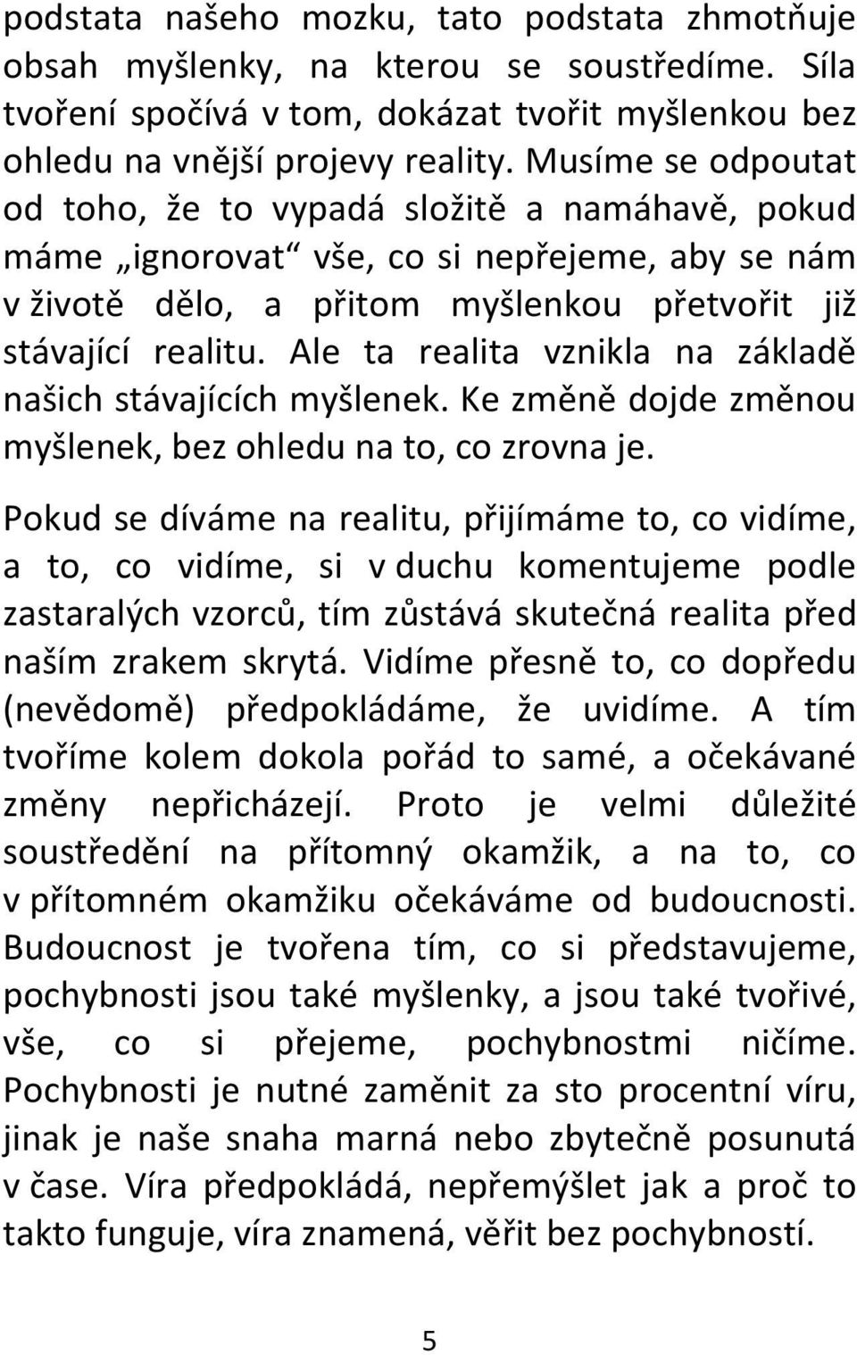 Ale ta realita vznikla na základě našich stávajících myšlenek. Ke změně dojde změnou myšlenek, bez ohledu na to, co zrovna je.