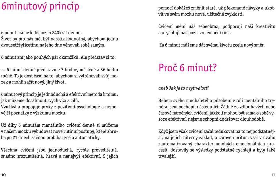 To je dost času na to, abychom si vytrénovali svůj mozek a mohli začít nový, jiný život. 6minutový princip je jednoduchá a efektivní metoda k tomu, jak můžeme dosáhnout svých vizí a cílů.