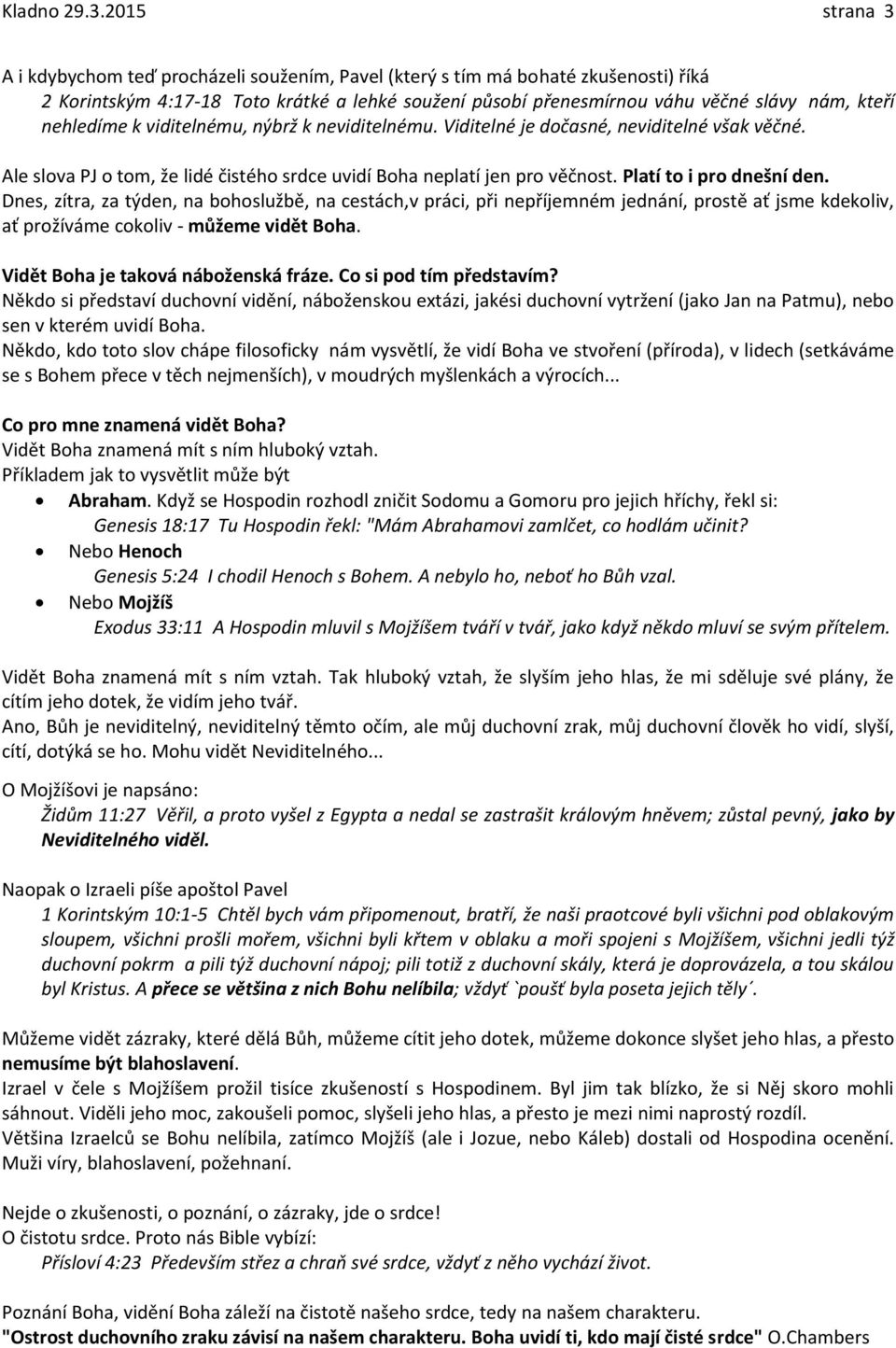 nehledíme k viditelnému, nýbrž k neviditelnému. Viditelné je dočasné, neviditelné však věčné. Ale slova PJ o tom, že lidé čistého srdce uvidí Boha neplatí jen pro věčnost. Platí to i pro dnešní den.