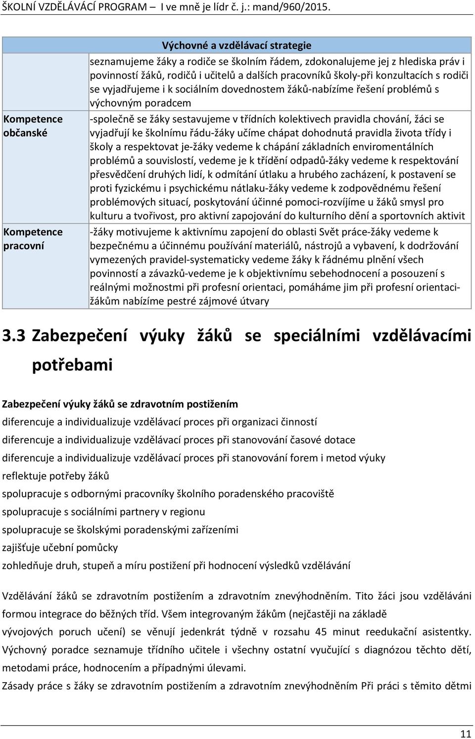 chování, žáci se vyjadřují ke školnímu řádu-žáky učíme chápat dohodnutá pravidla života třídy i školy a respektovat je-žáky vedeme k chápání základních enviromentálních problémů a souvislostí, vedeme