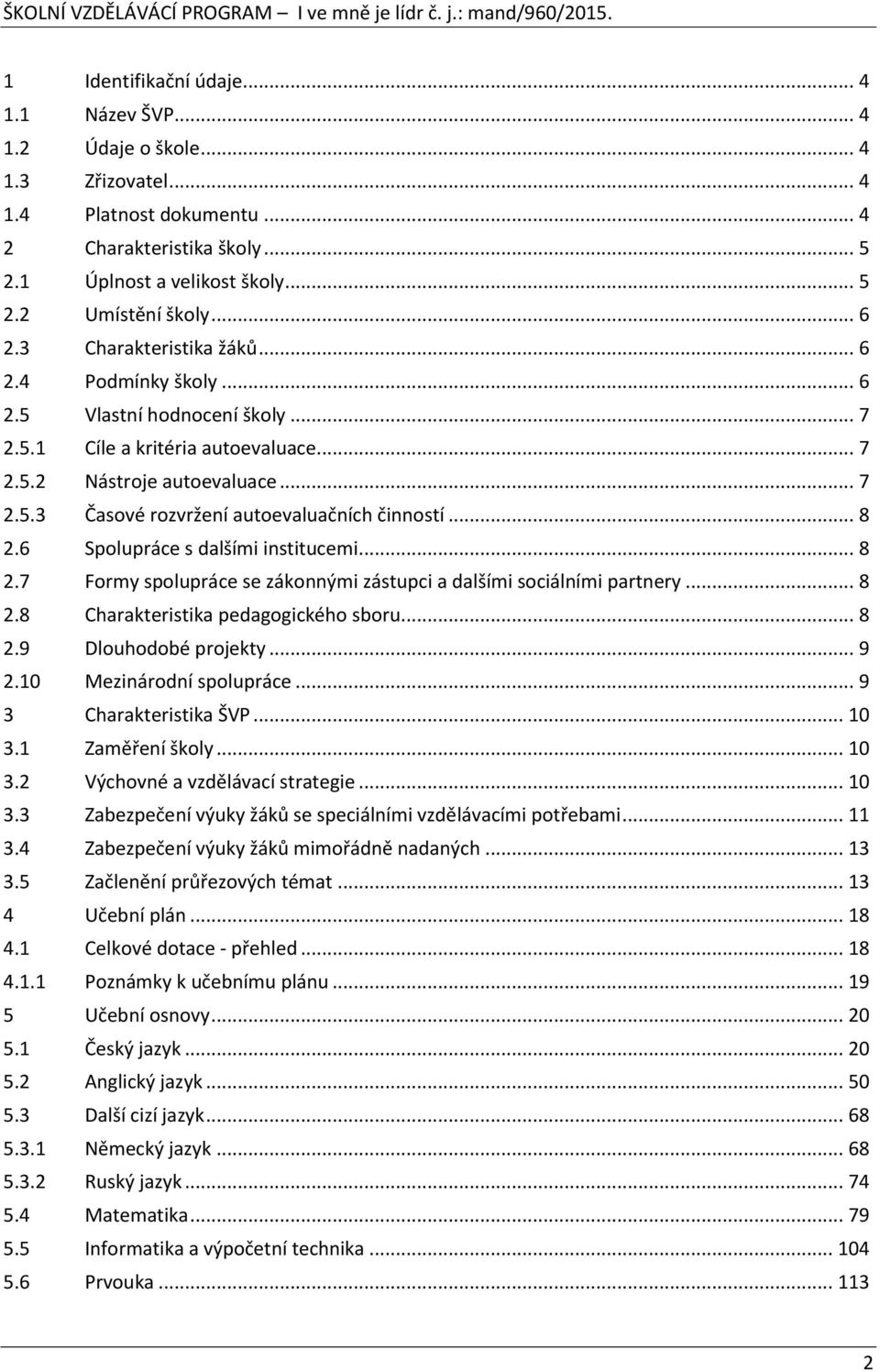 .. 8 2.6 Spolupráce s dalšími institucemi... 8 2.7 Formy spolupráce se zákonnými zástupci a dalšími sociálními partnery... 8 2.8 Charakteristika pedagogického sboru... 8 2.9 Dlouhodobé projekty... 9 2.