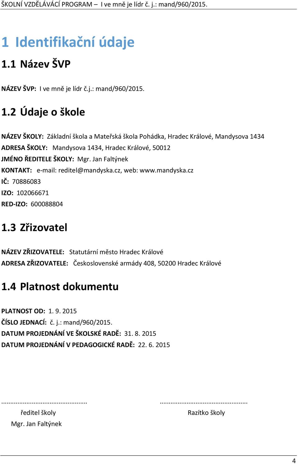 2 Údaje o škole NÁZEV ŠKOLY: Základní škola a Mateřská škola Pohádka, Hradec Králové, Mandysova 1434 ADRESA ŠKOLY: Mandysova 1434, Hradec Králové, 50012 JMÉNO ŘEDITELE ŠKOLY: Mgr.