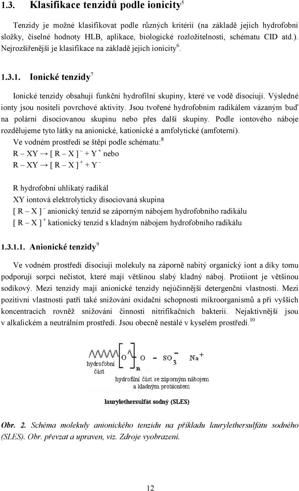 Výsledné ionty jsou nositeli povrchové aktivity. Jsou tvořené hydrofobním radikálem vázaným buď na polární disociovanou skupinu nebo přes další skupiny.