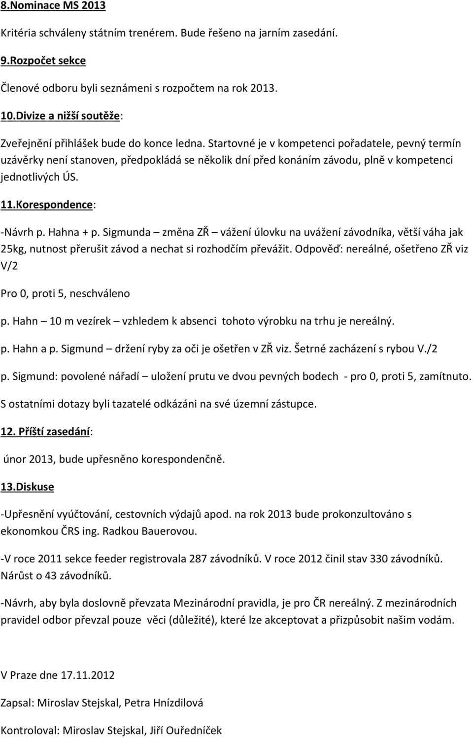 Startovné je v kompetenci pořadatele, pevný termín uzávěrky není stanoven, předpokládá se několik dní před konáním závodu, plně v kompetenci jednotlivých ÚS. 11.Korespondence: -Návrh p. Hahna + p.