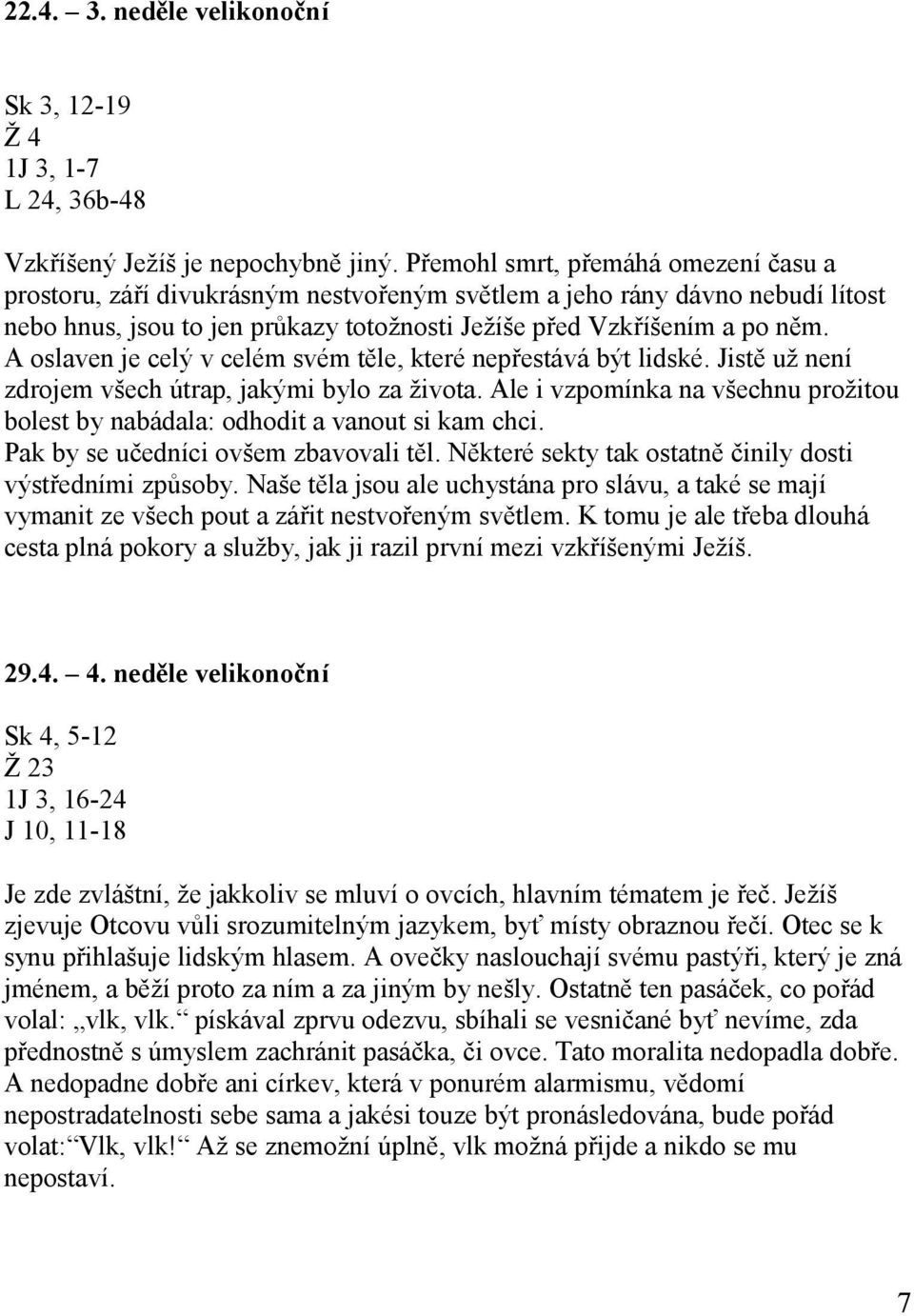 A oslaven je celý v celém svém těle, které nepřestává být lidské. Jistě už není zdrojem všech útrap, jakými bylo za života.