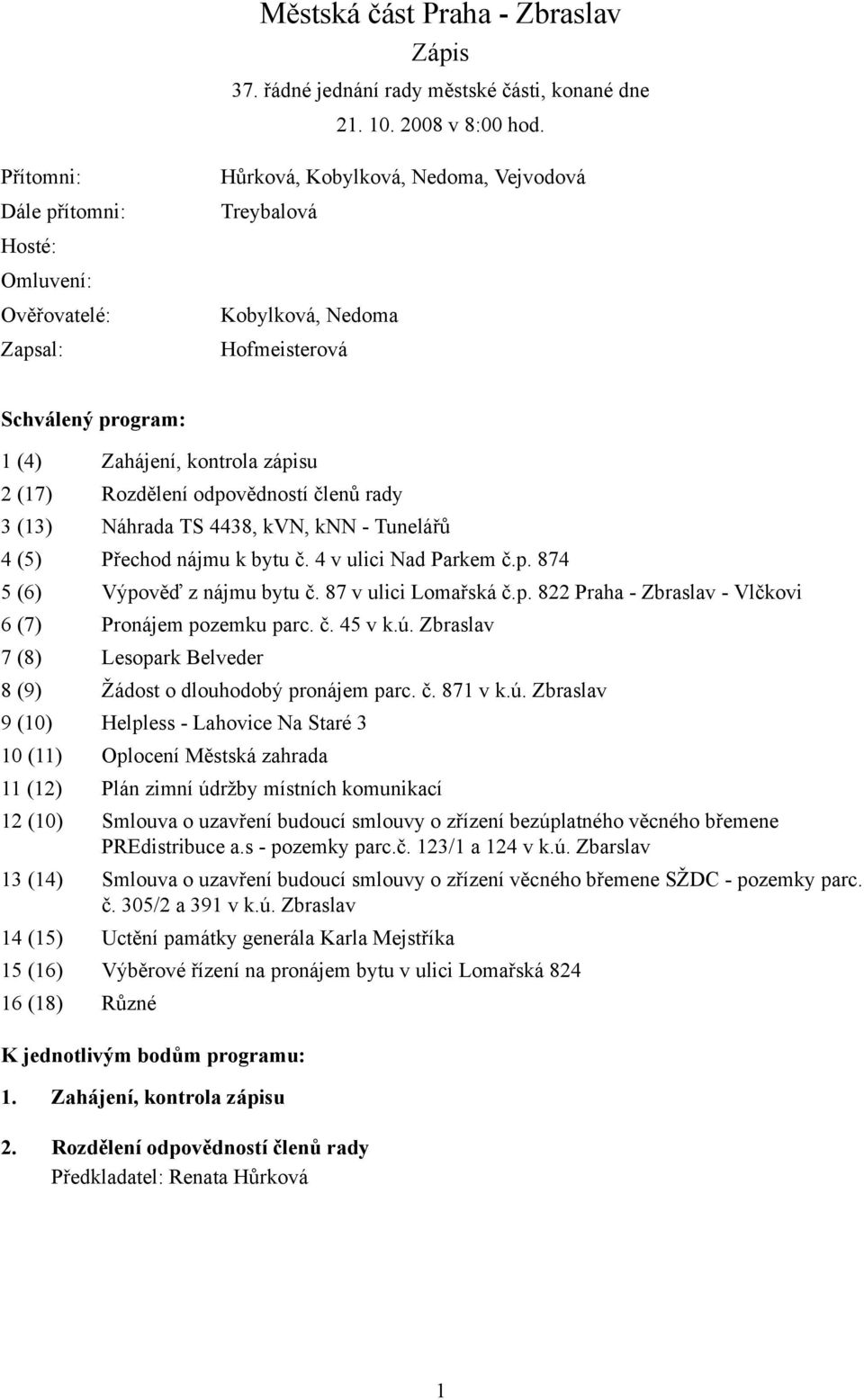(17) Rozdělení odpovědností členů rady 3 (13) Náhrada TS 4438, kvn, knn - Tunelářů 4 (5) Přechod nájmu k bytu č. 4 v ulici Nad Parkem č.p. 874 5 (6) Výpověď z nájmu bytu č. 87 v ulici Lomařská č.p. 822 Praha - Zbraslav - Vlčkovi 6 (7) Pronájem pozemku parc.