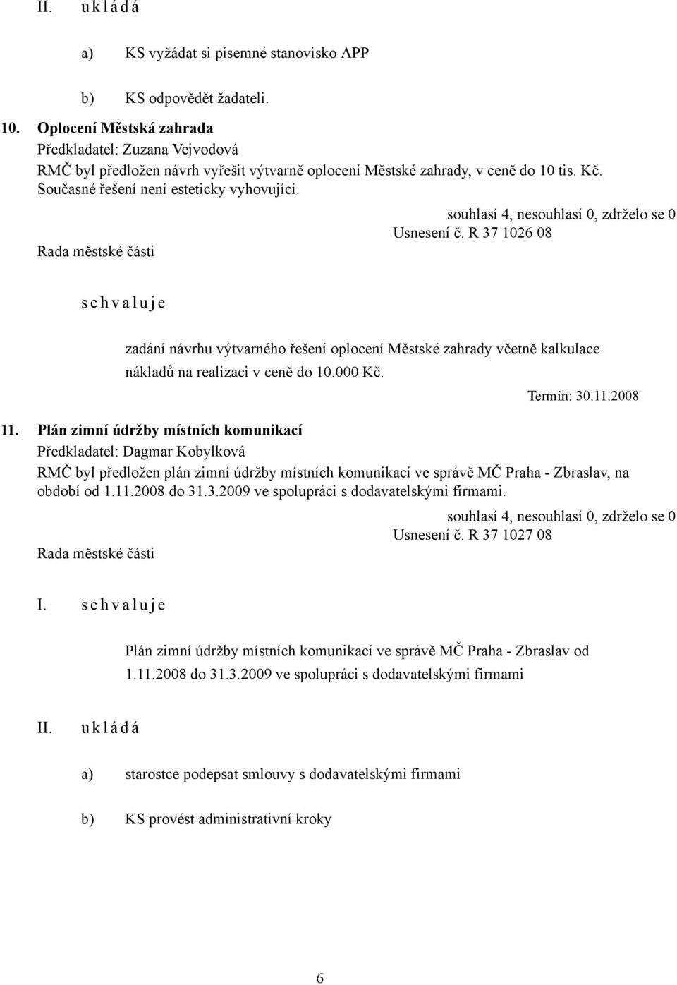 R 37 1026 08 s c h v a l u j e zadání návrhu výtvarného řešení oplocení Městské zahrady včetně kalkulace nákladů na realizaci v ceně do 10.000 Kč. Termín: 30.11.2008 11.