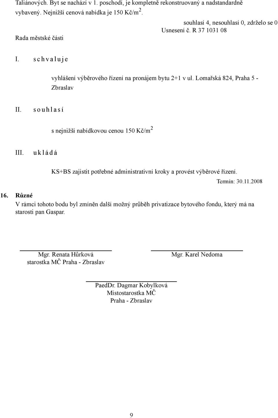 Lomařská 824, Praha 5 - Zbraslav s o u h l a s í s nejnižší nabídkovou cenou 150 Kč/m 2 I KS+BS zajistit potřebné administrativní kroky a provést výběrové řízení.