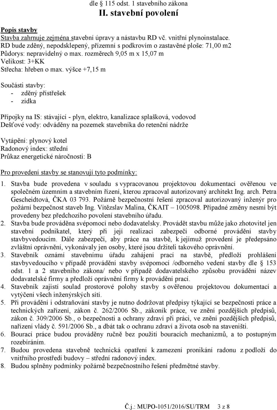 výšce +7,15 m Součásti stavby: - zděný přístřešek - zídka Přípojky na IS: stávající - plyn, elektro, kanalizace splašková, vodovod Dešťové vody: odváděny na pozemek stavebníka do retenční nádrže