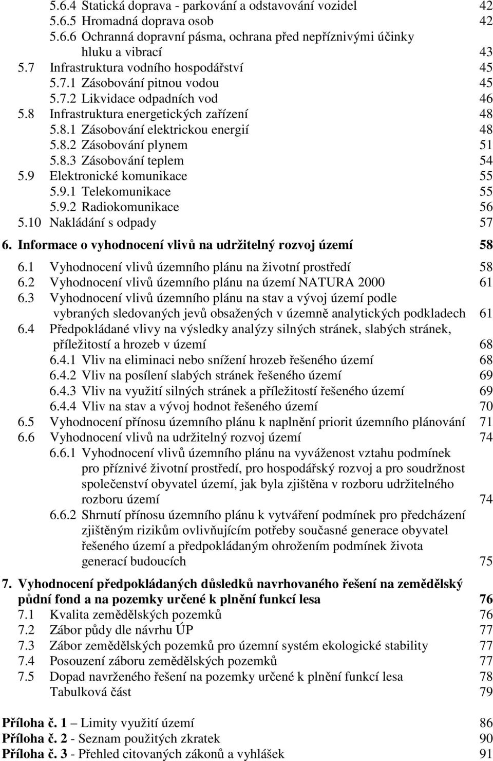 8.3 Zásobování teplem 54 5.9 Elektronické komunikace 55 5.9.1 Telekomunikace 55 5.9.2 Radiokomunikace 56 5.10 Nakládání s odpady 57 6. Informace o vyhodnocení vlivů na udržitelný rozvoj území 58 6.
