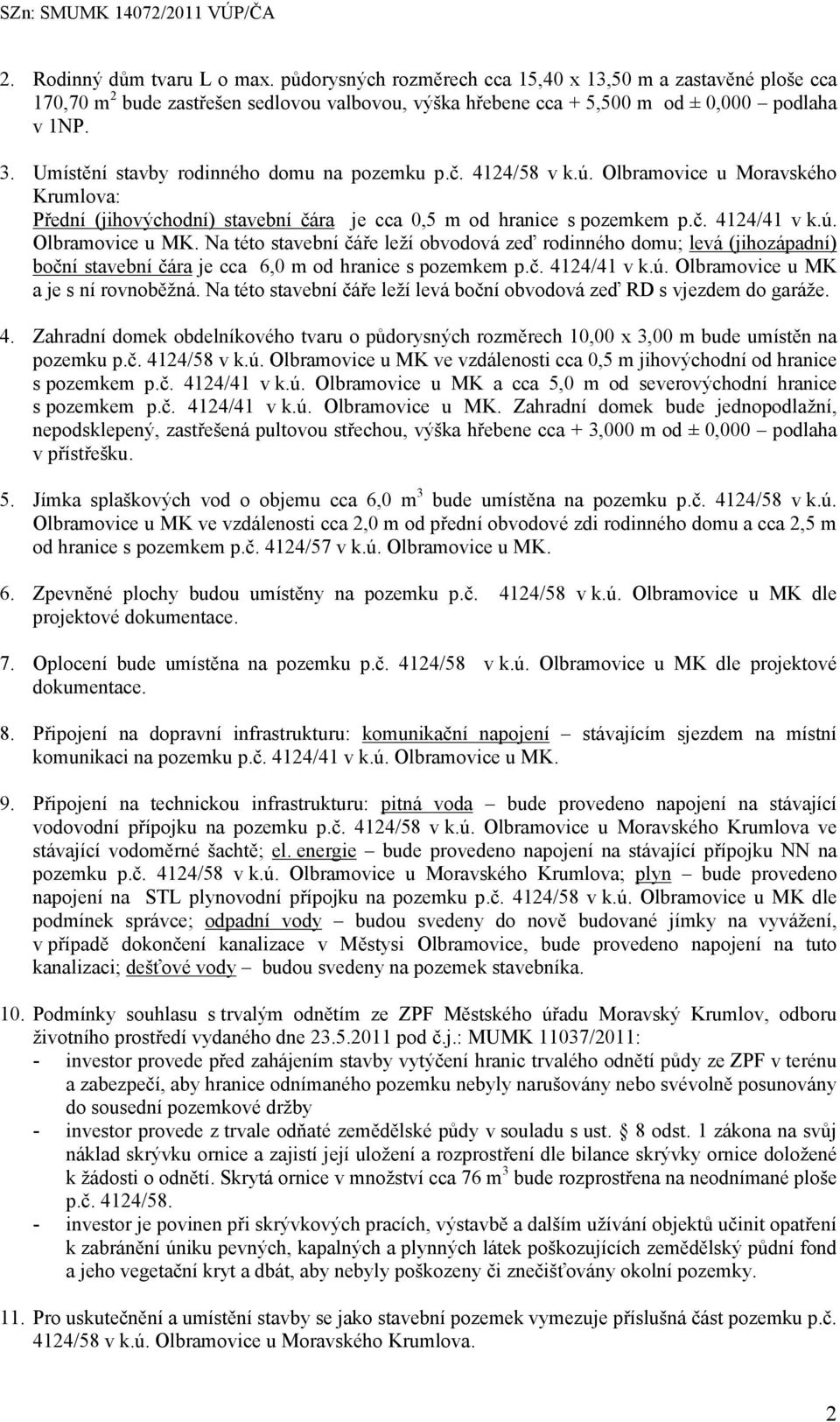 Na této stavební čáře leží obvodová zeď rodinného domu; levá (jihozápadní) boční stavební čára je cca 6,0 m od hranice s pozemkem p.č. 4124/41 v k.ú. Olbramovice u MK a je s ní rovnoběžná.