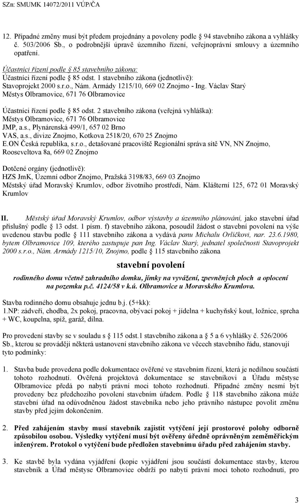 Václav Starý Městys Olbramovice, 671 76 Olbramovice Účastníci řízení podle 85 odst. 2 stavebního zákona (veřejná vyhláška): Městys Olbramovice, 671 76 Olbramovice JMP, a.s., Plynárenská 499/1, 657 02 Brno VAS, a.