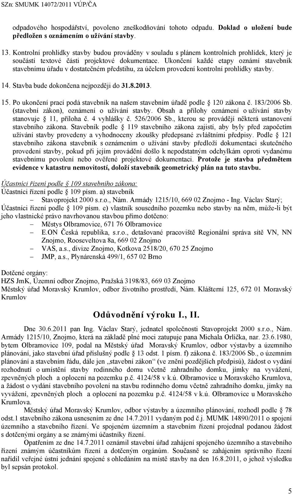 Ukončení každé etapy oznámí stavebník stavebnímu úřadu v dostatečném předstihu, za účelem provedení kontrolní prohlídky stavby. 14. Stavba bude dokončena nejpozději do 31.8.2013. 15.