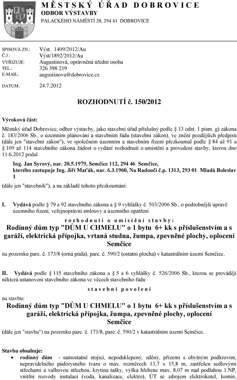 150/2012 Výroková část: Městský úřad Dobrovice, odbor výstavby, jako stavební úřad příslušný podle 13 odst. 1 písm. g) zákona č. 183/2006 Sb.