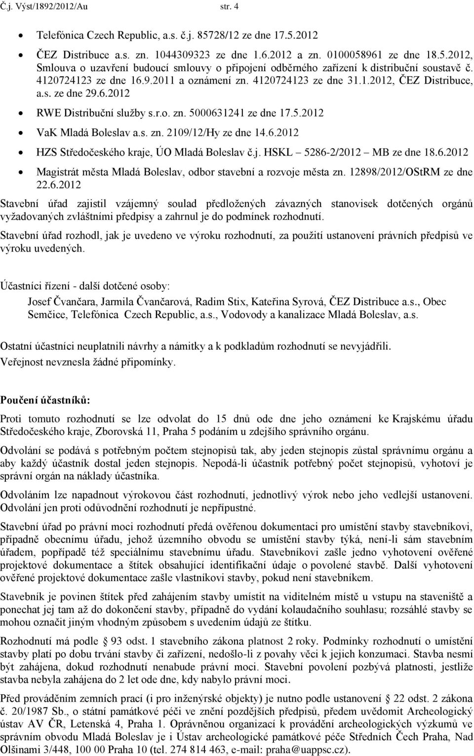 6.2012 HZS Středočeského kraje, ÚO Mladá Boleslav č.j. HSKL 5286-2/2012 MB ze dne 18.6.2012 Magistrát města Mladá Boleslav, odbor stavební a rozvoje města zn. 12898/2012/OStRM ze dne 22.6.2012 Stavební úřad zajistil vzájemný soulad předložených závazných stanovisek dotčených orgánů vyžadovaných zvláštními předpisy a zahrnul je do podmínek rozhodnutí.