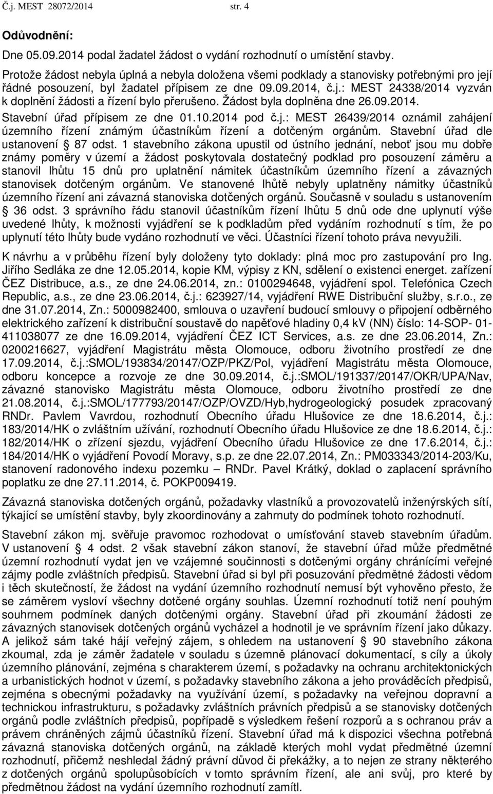 Žádost byla doplněna dne 26.09.2014. Stavební úřad přípisem ze dne 01.10.2014 pod č.j.: MEST 26439/2014 oznámil zahájení územního řízení známým účastníkům řízení a dotčeným orgánům.