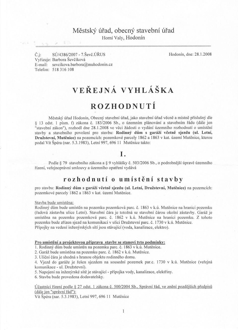 183/2006 Sb., o Územním plánování a stavebním rádu (dále jen "stavební zákon"), rozhodl dne 28.1.2008 ve veci žádosti o vydání Územního rozhodnutí o umístení stavby a stavebního povolení pro stavbu: Rodinný dum s garáží vcetne sjezdu (ul.