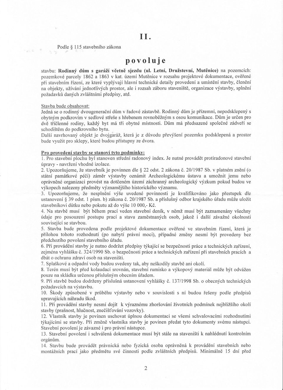 prostor, ale i rozsah záboru stavenište, organizace výstavby, splnení požadavku daných zvláštními predpisy, atp. Stavba bude obsahovat: Jedná se o rodinný dvougeneracní dum v radové zástavbe.