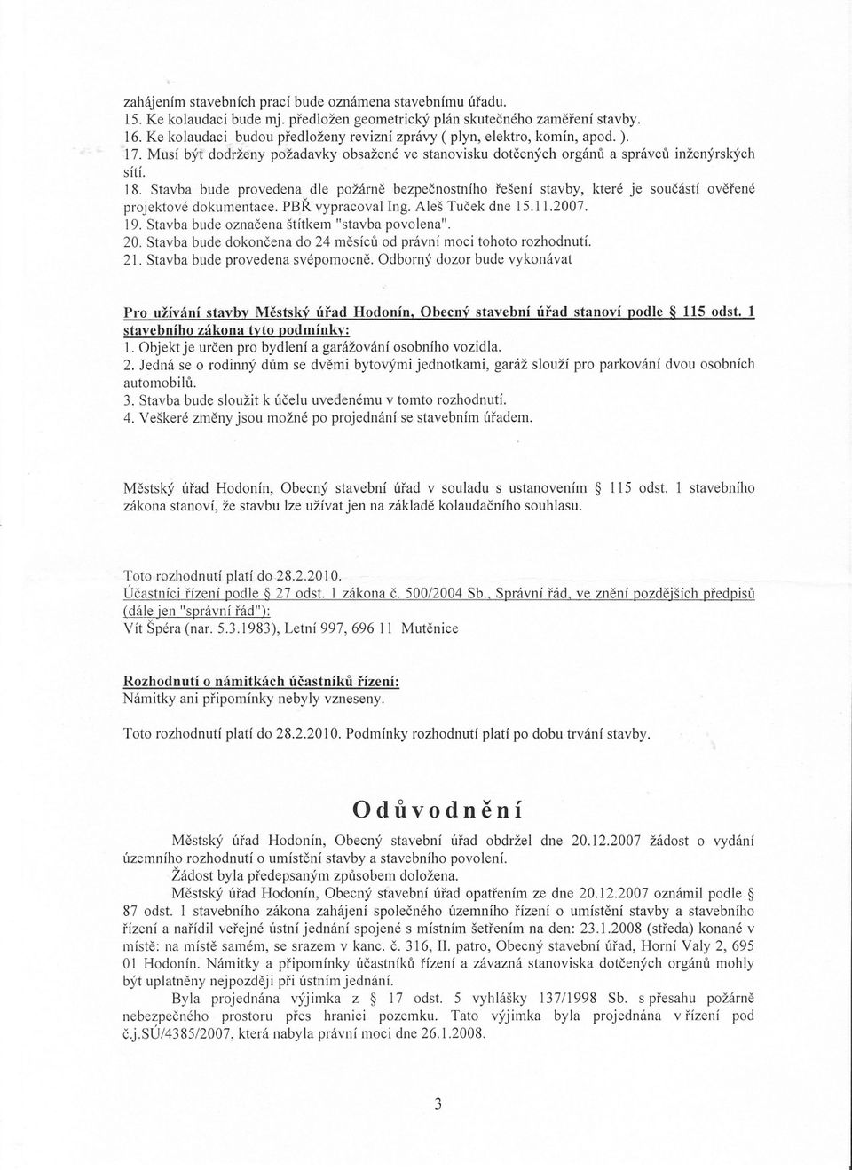 Stavba bude provedena dle požárne bezpecnostního rešení stavby, které je soucástí overené projektové dokumentace. PBR vypracoval Ing. Aleš Tucek dne 15.11.2007. 19.