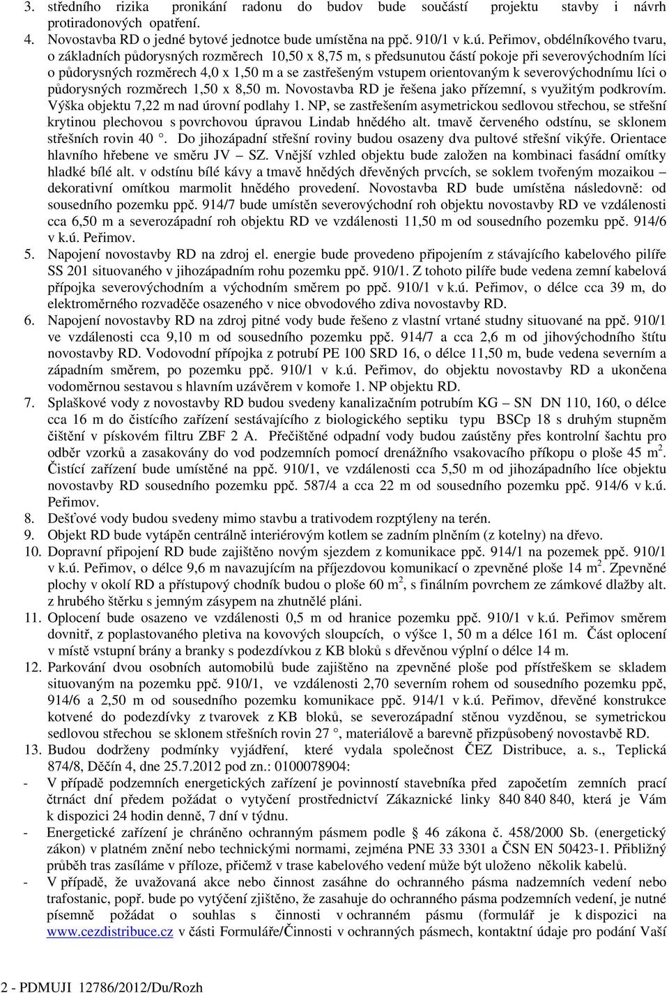 orientovaným k severovýchodnímu líci o půdorysných rozměrech 1,50 x 8,50 m. Novostavba RD je řešena jako přízemní, s využitým podkrovím. Výška objektu 7,22 m nad úrovní podlahy 1.