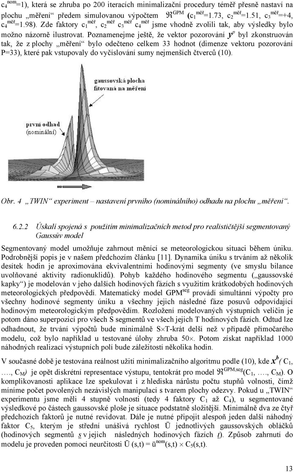 Poznamenejme ještě, že vektor pozorování y p byl zkonstruován tak, že z plochy měření bylo odečteno celkem 33 hodnot (dimenze vektoru pozorování P=33), které pak vstupovaly do vyčíslování sumy