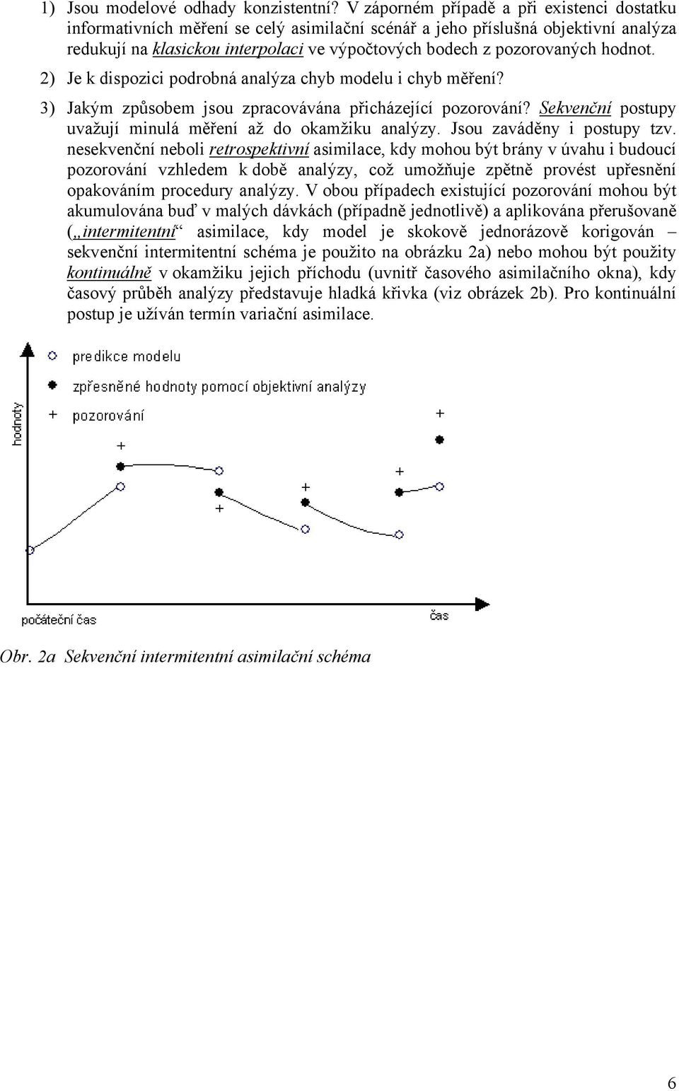 hodnot. 2) Je k dispozici podrobná analýza chyb modelu i chyb měření? 3) Jakým způsobem jsou zpracovávána přicházející pozorování? Sekvenční postupy uvažují minulá měření až do okamžiku analýzy.