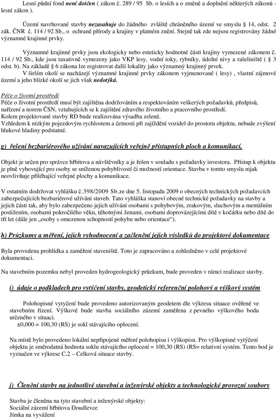 Stejně tak zde nejsou registrovány žádné významné krajinné prvky. Významné krajinné prvky jsou ekologicky nebo esteticky hodnotné části krajiny vymezené zákonem č. 114 / 92 Sb.