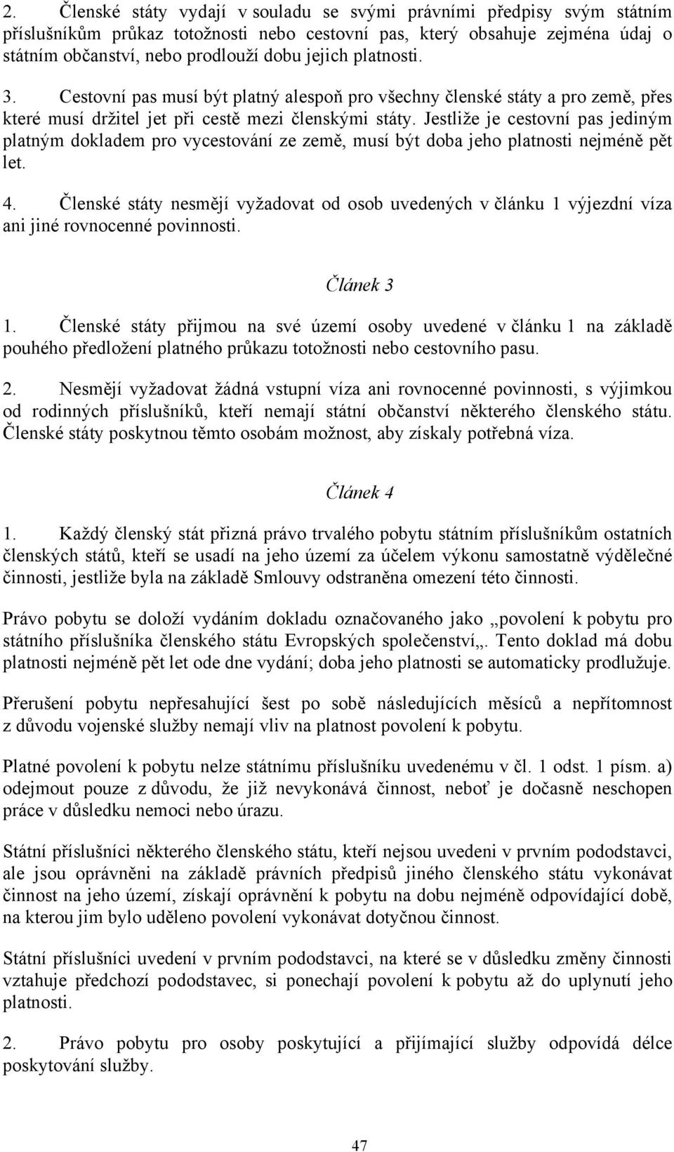 Jestliže je cestovní pas jediným platným dokladem pro vycestování ze země, musí být doba jeho platnosti nejméně pět let. 4.