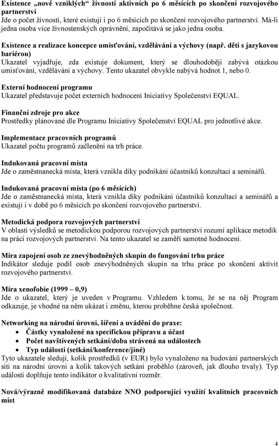 děti s jazykovou bariérou) Ukazatel vyjadřuje, zda existuje dokument, který se dlouhodoběji zabývá otázkou umisťování, vzdělávání a výchovy. Tento ukazatel obvykle nabývá hodnot 1, nebo 0.