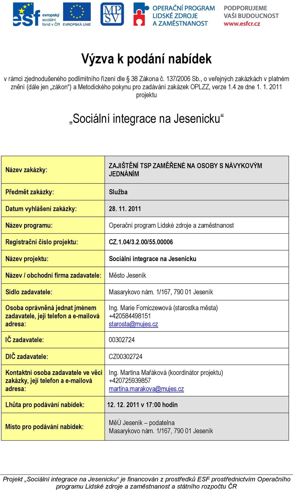 4 ze dne 1. 1. 2011 projektu Sociální integrace na Jesenicku Název zakázky: Předmět zakázky: ZAJIŠTĚNÍ TSP ZAMĚŘENÉ NA OSOBY S NÁVYKOVÝM JEDNÁNÍM Služba Datum vyhlášení zakázky: 28. 11.