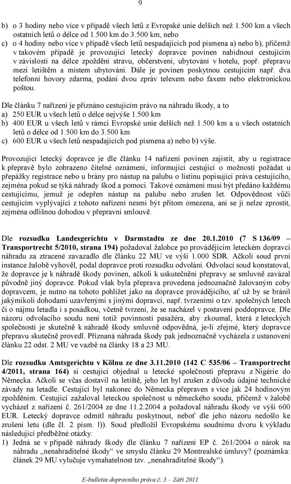 délce zpoždění stravu, občerstvení, ubytování v hotelu, popř. přepravu mezi letištěm a místem ubytování. Dále je povinen poskytnou cestujícím např.