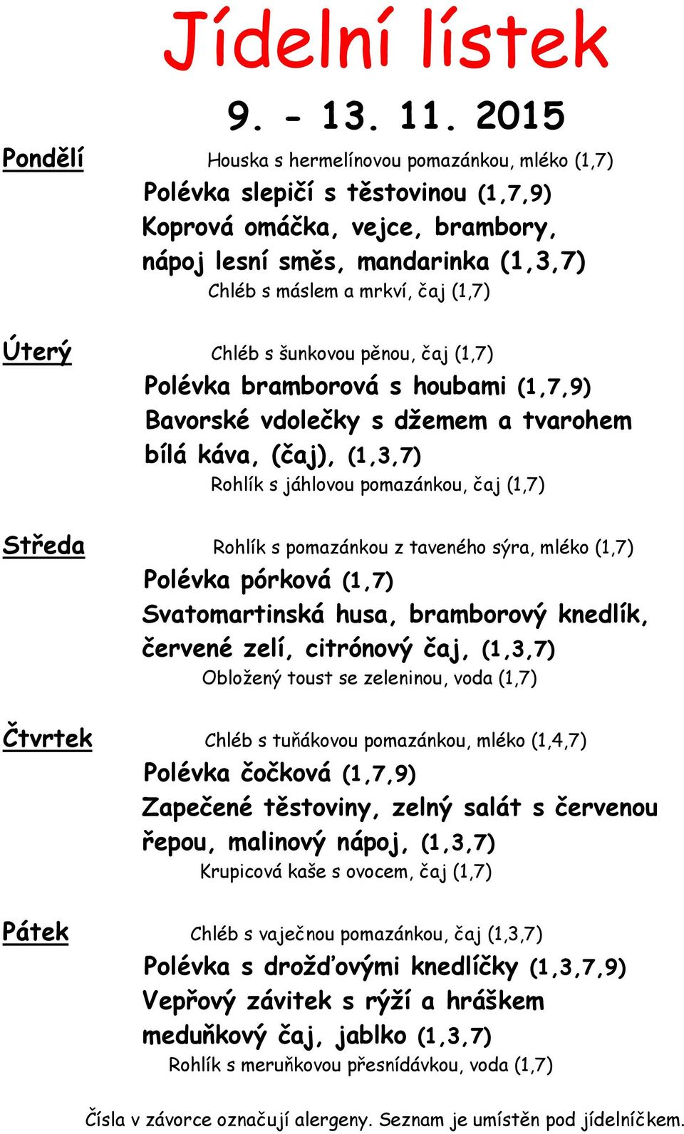 Úterý Chléb s šunkovou pěnou, čaj (1,7) Polévka bramborová s houbami (1,7,9) Bavorské vdolečky s džemem a tvarohem bílá káva, (čaj), (1,3,7) Rohlík s jáhlovou pomazánkou, čaj (1,7) Středa Rohlík s