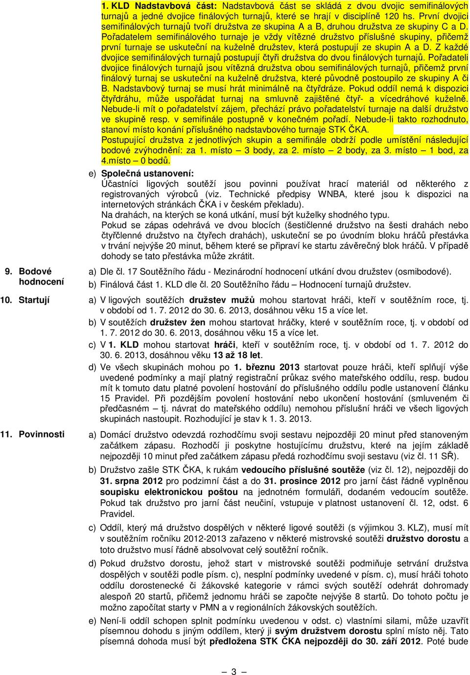 Pořadatelem semifinálového turnaje je vždy vítězné družstvo příslušné skupiny, přičemž první turnaje se uskuteční na kuželně družstev, která postupují ze skupin A a D.